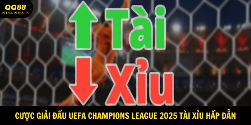Cược giải đấu UEFA Champions League 2025 Tải Xỉu hấp dẫn